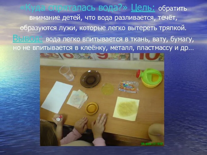 «Куда спряталась вода?» Цель: обратить внимание детей, что вода разливается, течёт, образуются лужи,