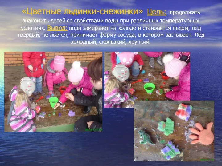 «Цветные льдинки-снежинки» Цель: продолжать знакомить детей со свойствами воды при различных температурных условиях.