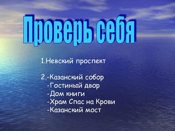 Проверь себя 1.Невский проспект 2.-Казанский собор -Гостиный двор -Дом книги -Храм Спас на Крови -Казанский мост