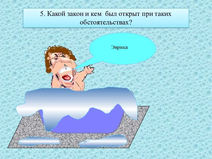 5. Какой закон и кем был открыт при таких обстоятельствах? Эврика