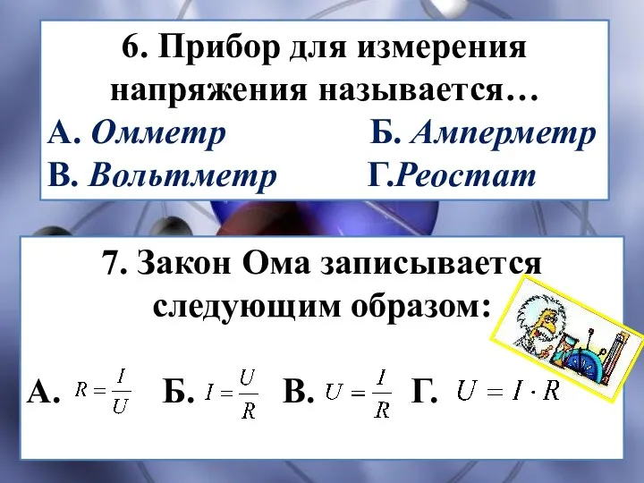 6. Прибор для измерения напряжения называется… А. Омметр Б. Амперметр