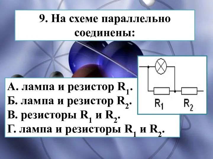 9. На схеме параллельно соединены: А. лампа и резистор R1.