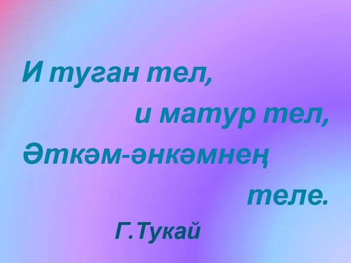 И туган тел, и матур тел, Әткәм-әнкәмнең теле. Г.Тукай