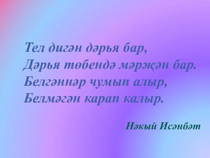 Тел дигән дәрья бар, Дәрья төбендә мәрҗән бар. Белгәннәр чумып алыр, Белмәгән карап калыр. Нәкый Исәнбәт