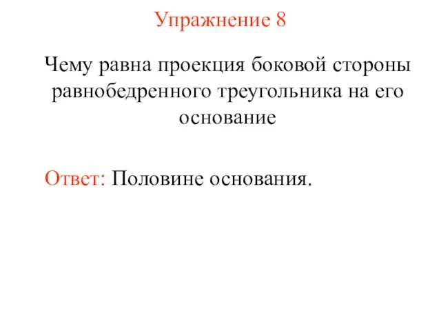 Упражнение 8 Чему равна проекция боковой стороны равнобедренного треугольника на его основание Ответ: Половине основания.