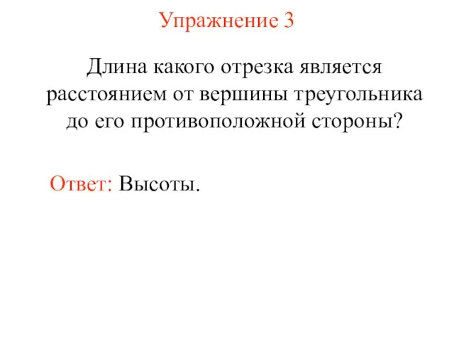 Упражнение 3 Длина какого отрезка является расстоянием от вершины треугольника до его противоположной стороны? Ответ: Высоты.