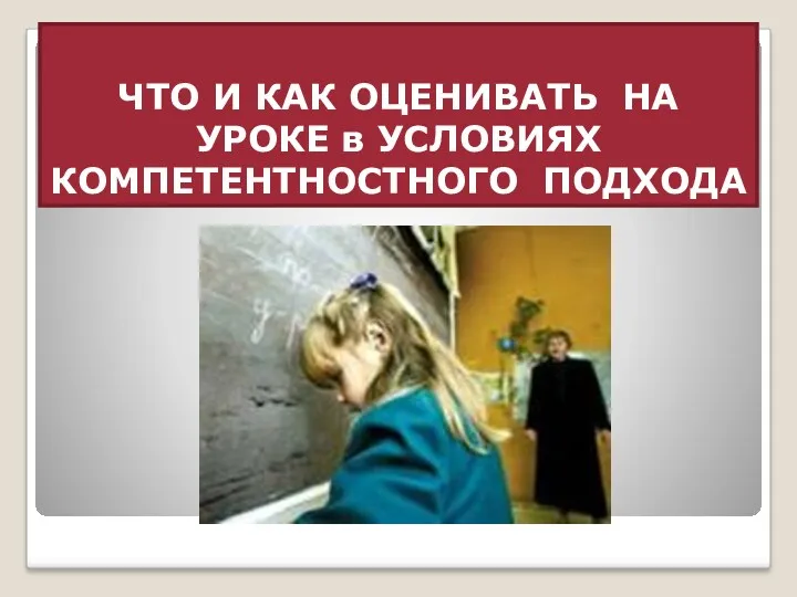 ЧТО И КАК ОЦЕНИВАТЬ НА УРОКЕ в УСЛОВИЯХ КОМПЕТЕНТНОСТНОГО ПОДХОДА