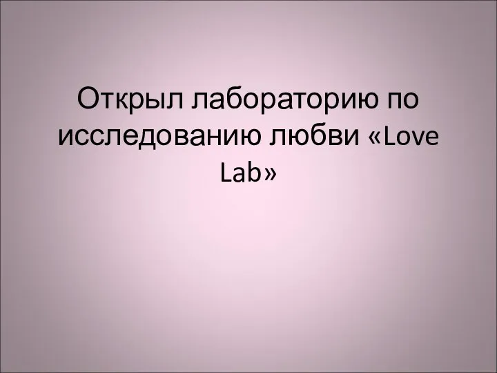 Открыл лабораторию по исследованию любви «Love Lab»