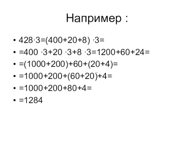 Например : 428∙3=(400+20+8) ∙3= =400 ∙3+20 ∙3+8 ∙3=1200+60+24= =(1000+200)+60+(20+4)= =1000+200+(60+20)+4= =1000+200+80+4= =1284 ∙ ∙