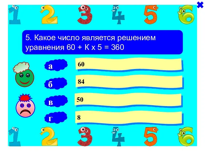5. Какое число является решением уравнения 60 + К х 5 = 360