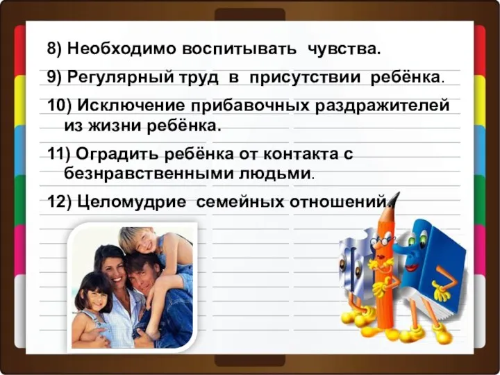 8) Необходимо воспитывать чувства. 9) Регулярный труд в присутствии ребёнка. 10) Исключение прибавочных