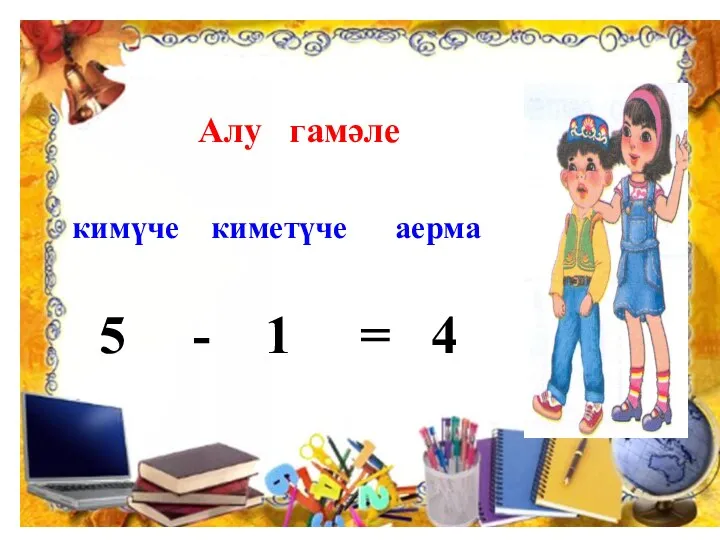 Алу гамәле кимүче киметүче аерма 5 - 1 = 4