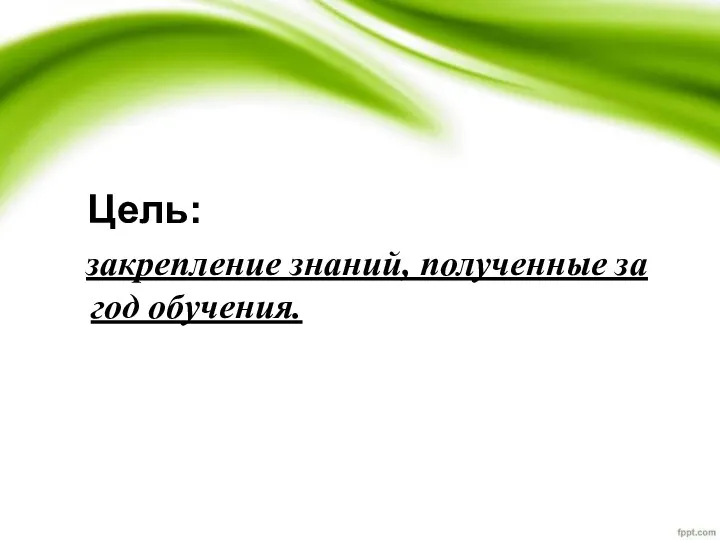 Цель: закрепление знаний, полученные за год обучения.