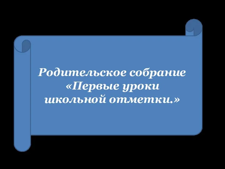 Родительское собрание «Первые уроки школьной отметки.»