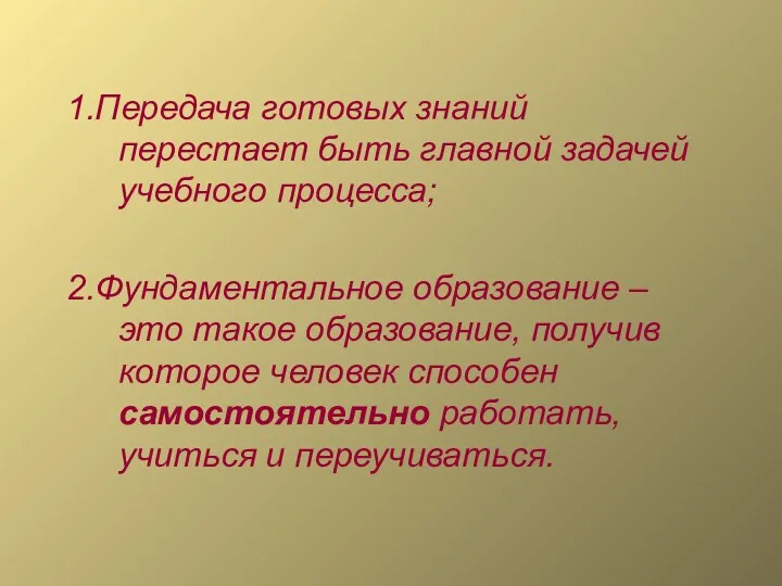 1.Передача готовых знаний перестает быть главной задачей учебного процесса; 2.Фундаментальное