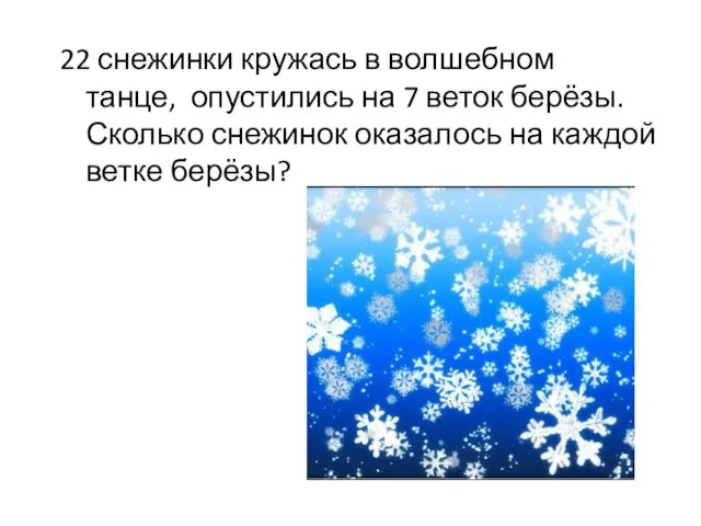 22 снежинки кружась в волшебном танце, опустились на 7 веток