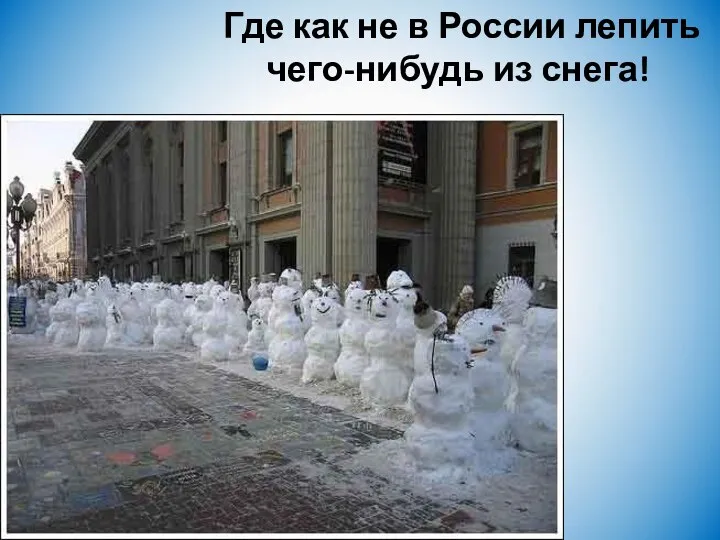 Где как не в России лепить чего-нибудь из снега!