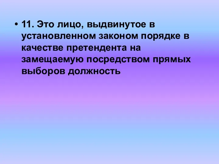 11. Это лицо, выдвинутое в установленном законом порядке в качестве