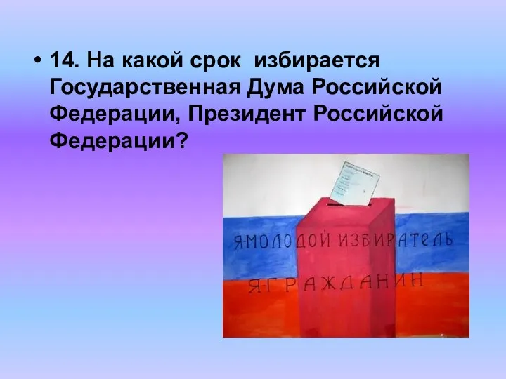 14. На какой срок избирается Государственная Дума Российской Федерации, Президент Российской Федерации?