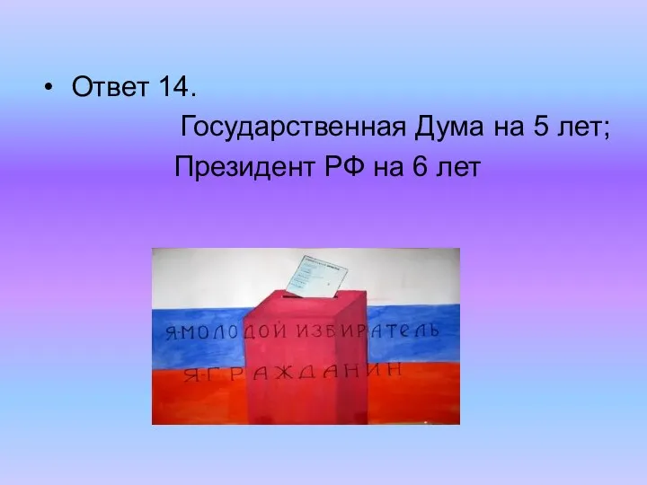 Ответ 14. Государственная Дума на 5 лет; Президент РФ на 6 лет