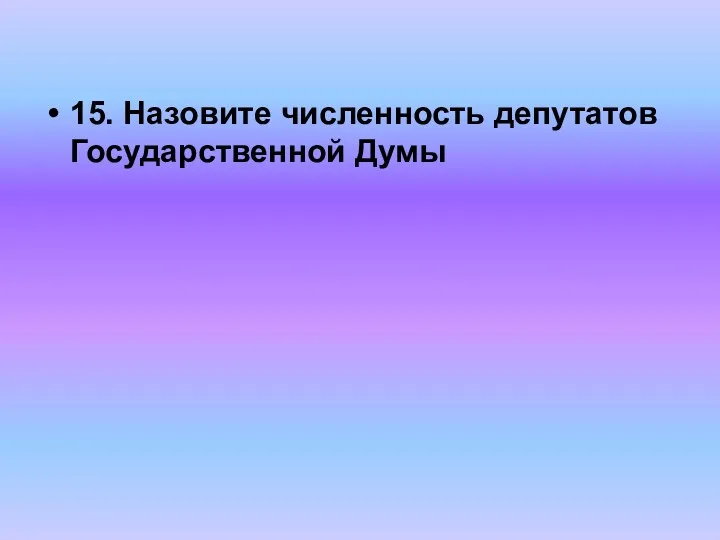 15. Назовите численность депутатов Государственной Думы