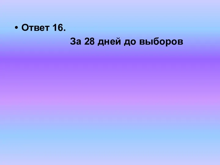 Ответ 16. За 28 дней до выборов