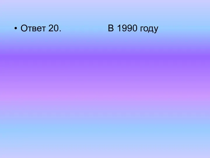 Ответ 20. В 1990 году