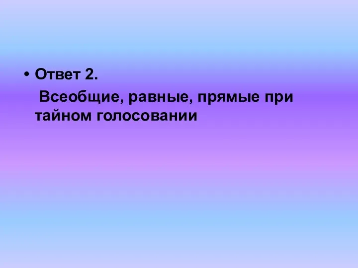 Ответ 2. Всеобщие, равные, прямые при тайном голосовании