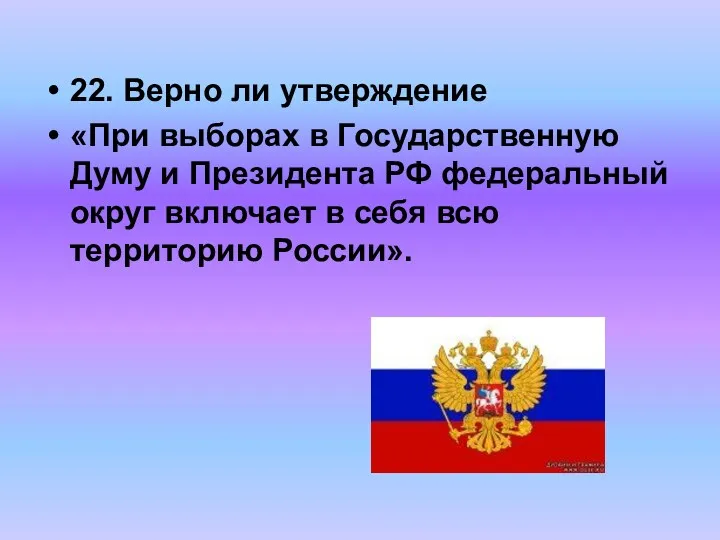 22. Верно ли утверждение «При выборах в Государственную Думу и