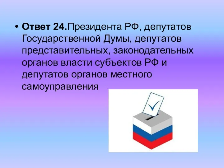 Ответ 24.Президента РФ, депутатов Государственной Думы, депутатов представительных, законодательных органов