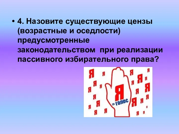 4. Назовите существующие цензы (возрастные и оседлости) предусмотренные законодательством при реализации пассивного избирательного права?