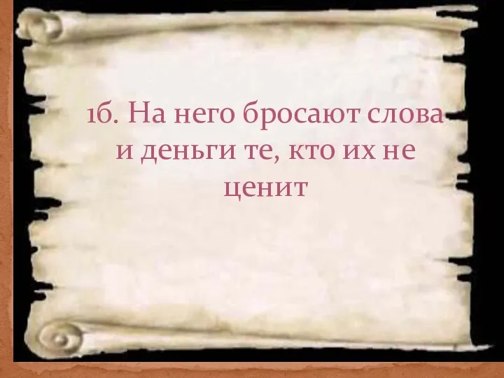 1б. На него бросают слова и деньги те, кто их не ценит