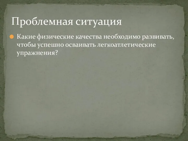 Какие физические качества необходимо развивать, чтобы успешно осваивать легкоатлетические упражнения? Проблемная ситуация