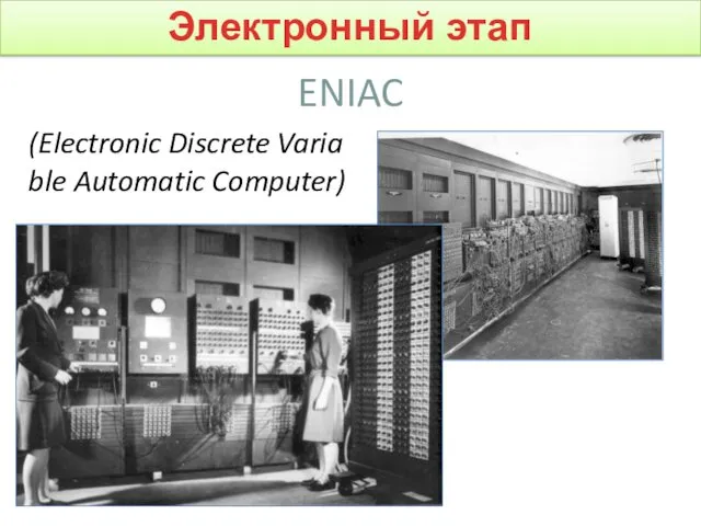 ENIAC Электронный этап (Electronic Discrete Variable Automatic Computer)