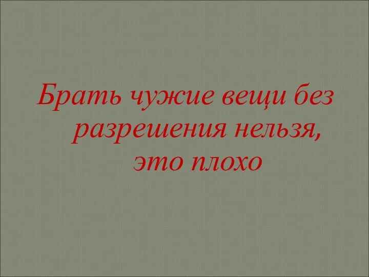 Брать чужие вещи без разрешения нельзя, это плохо