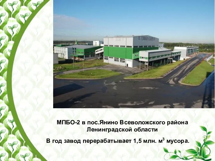 МПБО-2 в пос.Янино Всеволожского района Ленинградской области В год завод перерабатывает 1,5 млн. м3 мусора.