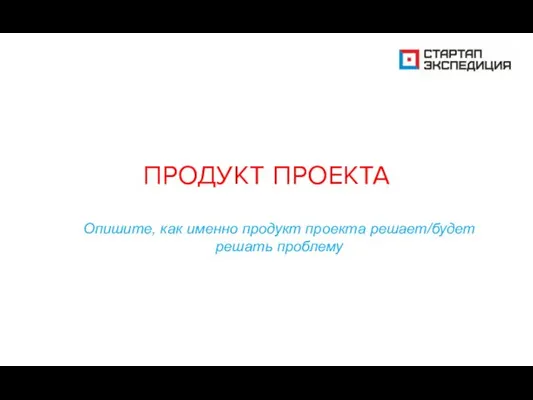 ПРОДУКТ ПРОЕКТА Опишите, как именно продукт проекта решает/будет решать проблему