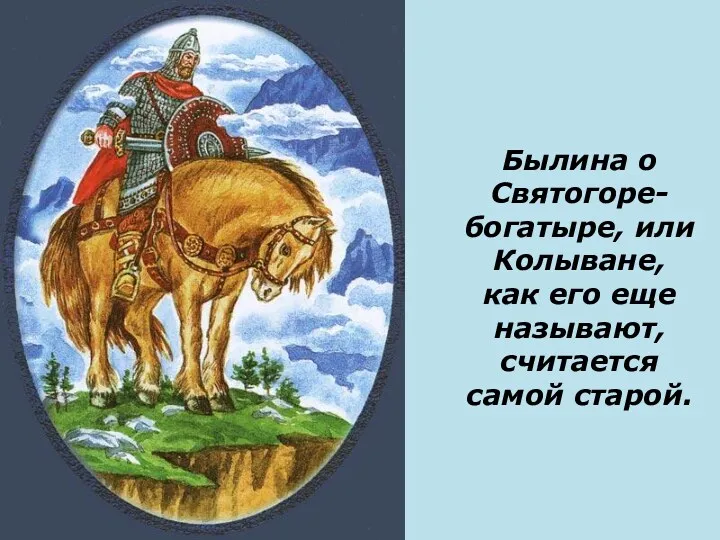 Былина о Святогоре-богатыре, или Колыване, как его еще называют, считается самой старой.