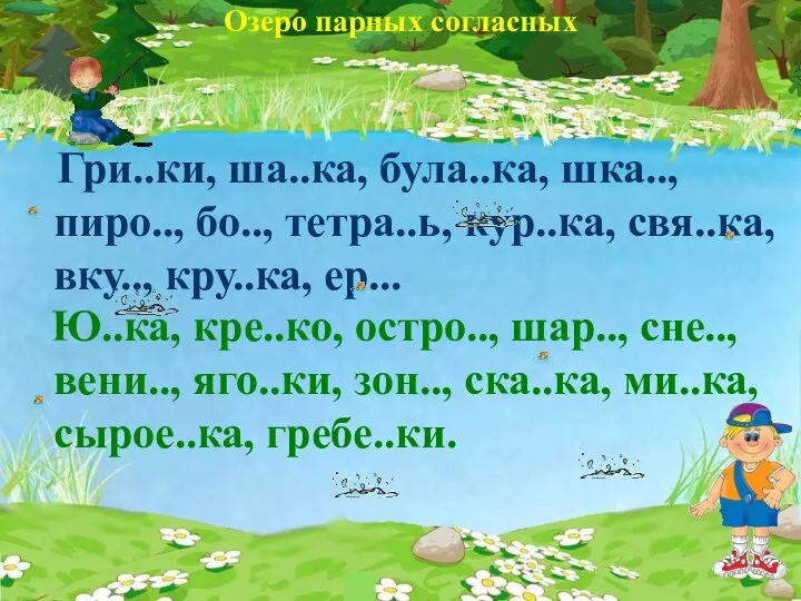 Озеро парных согласных Гри..ки, ша..ка, була..ка, шка.., пиро.., бо.., тетра..ь, кур..ка, свя..ка, вку..,