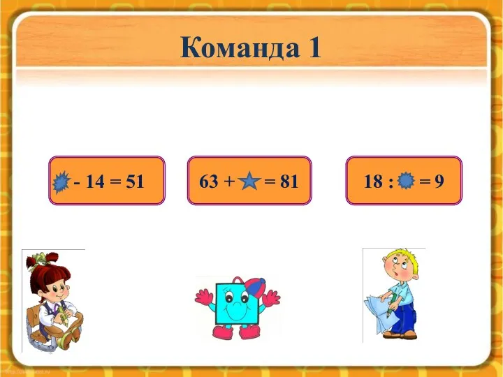 Команда 1 - 14 = 51 18 : = 9 63 + = 81