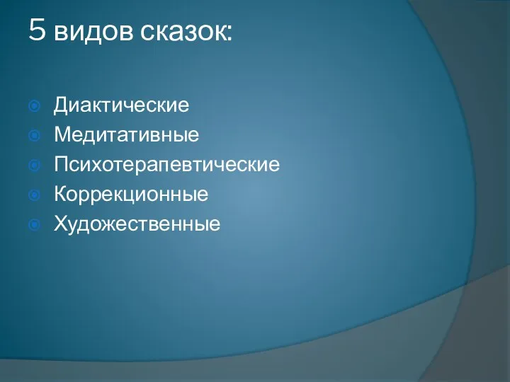 5 видов сказок: Диактические Медитативные Психотерапевтические Коррекционные Художественные