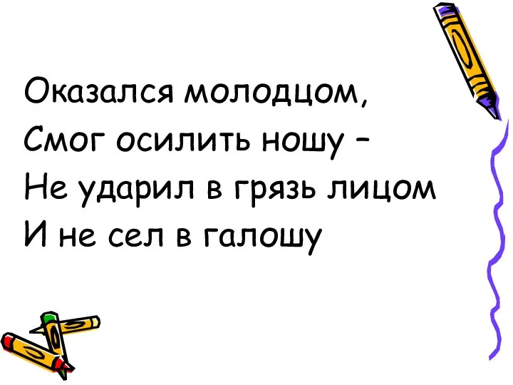 Оказался молодцом, Смог осилить ношу – Не ударил в грязь лицом И не сел в галошу