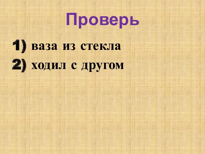 Проверь 1) ваза из стекла 2) ходил с другом