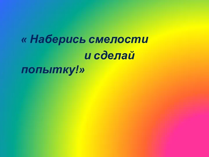 « Наберись смелости и сделай попытку!»