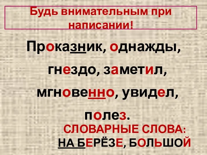 Будь внимательным при написании! Проказник, однажды, гнездо, заметил, мгновенно, увидел, полез. СЛОВАРНЫЕ СЛОВА: НА БЕРЁЗЕ, БОЛЬШОЙ