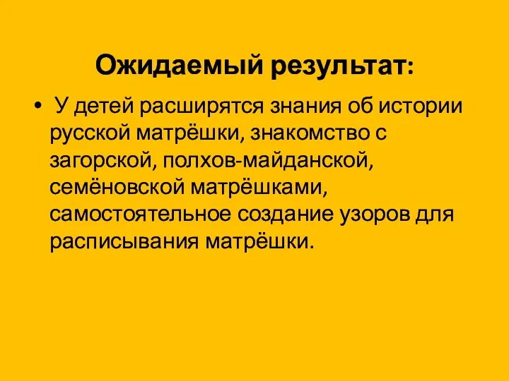 Ожидаемый результат: У детей расширятся знания об истории русской матрёшки,