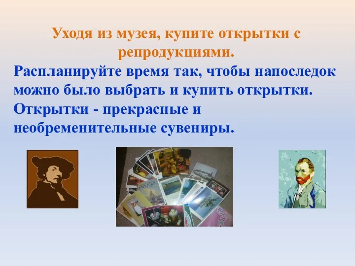 Уходя из музея, купите открытки с репродукциями. Распланируйте время так,