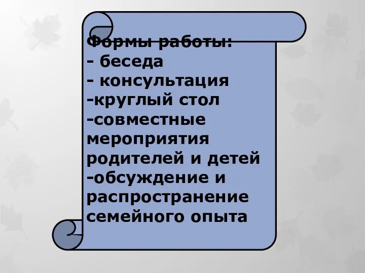 Формы работы: - беседа - консультация -круглый стол -совместные мероприятия