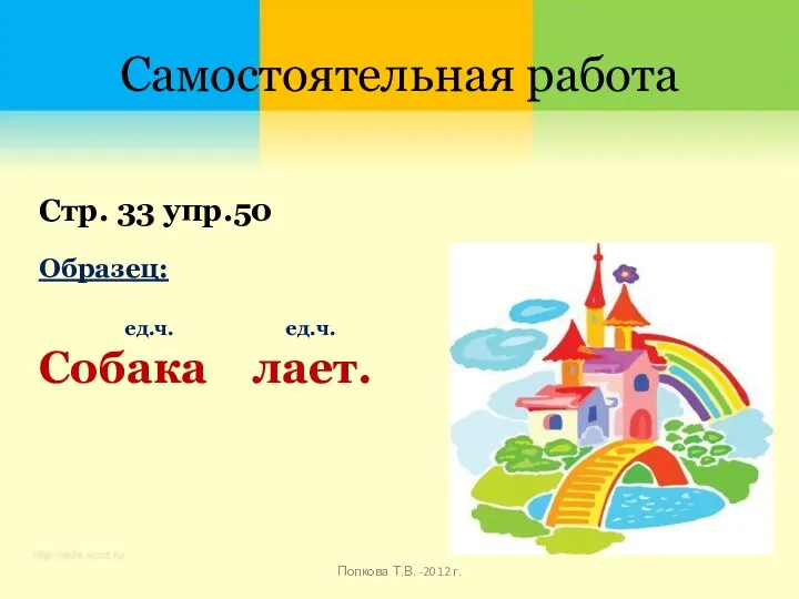 Самостоятельная работа Стр. 33 упр.50 Образец: ед.ч. ед.ч. Собака лает. Попкова Т.В. -2012 г.