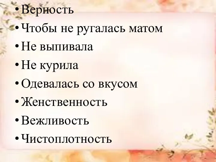 Верность Чтобы не ругалась матом Не выпивала Не курила Одевалась со вкусом Женственность Вежливость Чистоплотность